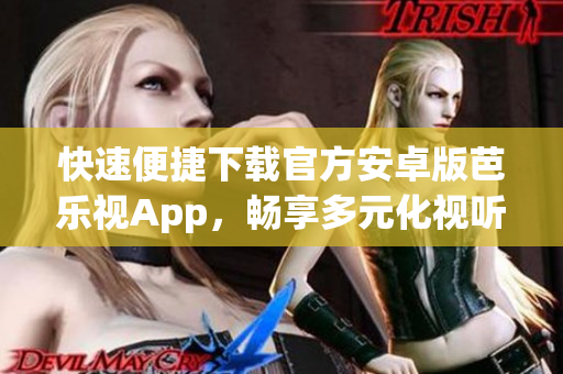 快速便捷下載官方安卓版芭樂(lè)視App，暢享多元化視聽(tīng)體驗(yàn)