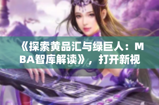 《探索黃品匯與綠巨人：MBA智庫解讀》，打開新視角探討商業(yè)風(fēng)云