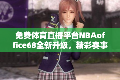 免費體育直播平臺NBAoffice68全新升級，精彩賽事盡在九幺網(wǎng)