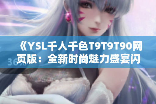 《YSL千人千色T9T9T90網(wǎng)頁(yè)版：全新時(shí)尚魅力盛宴閃耀登場(chǎng)，繽紛色彩完美呈現(xiàn)！》