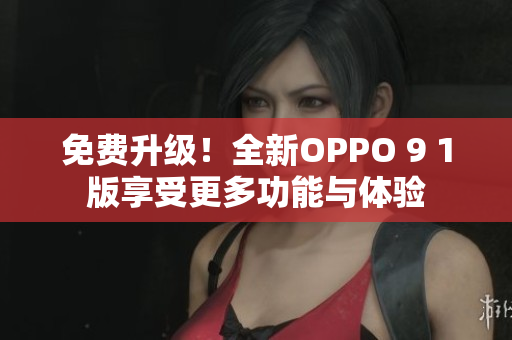 免費(fèi)升級(jí)！全新OPPO 9 1版享受更多功能與體驗(yàn)