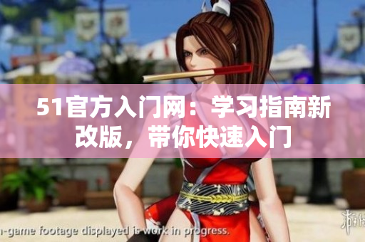 51官方入門網(wǎng)：學(xué)習(xí)指南新改版，帶你快速入門