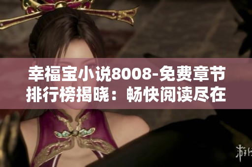 幸福寶小說8008-免費章節(jié)排行榜揭曉：暢快閱讀盡在8008！