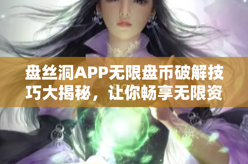 盤絲洞APP無限盤幣破解技巧大揭秘，讓你暢享無限資源