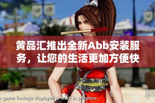黃品匯推出全新Abb安裝服務(wù)，讓您的生活更加方便快捷