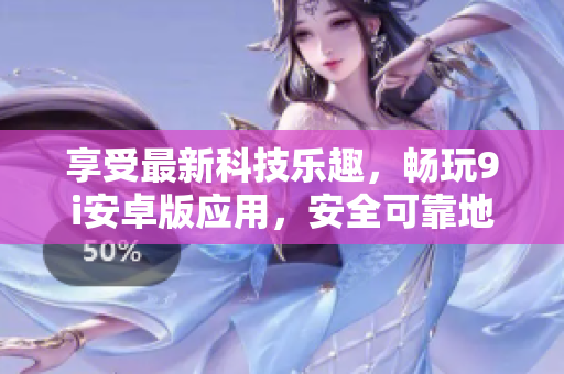 享受最新科技樂趣，暢玩9i安卓版應(yīng)用，安全可靠地下載最新版本