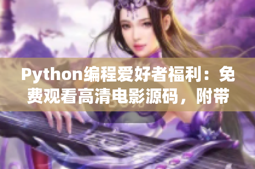Python編程愛好者福利：免費觀看高清電影源碼，附帶17c源碼分享