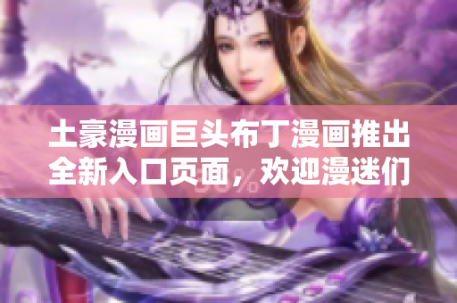 土豪漫畫巨頭布丁漫畫推出全新入口頁面，歡迎漫迷們前來體驗(yàn)
