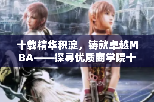 十載精華積淀，鑄就卓越MBA——探尋優(yōu)質(zhì)商學(xué)院十年沉淀