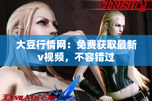 大豆行情網(wǎng)：免費獲取最新v視頻，不容錯過
