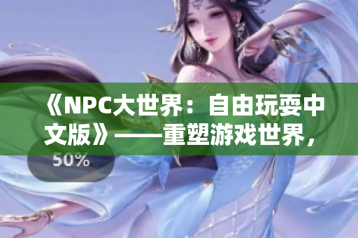 《NPC大世界：自由玩耍中文版》——重塑游戲世界，NPC也能翱翔自由