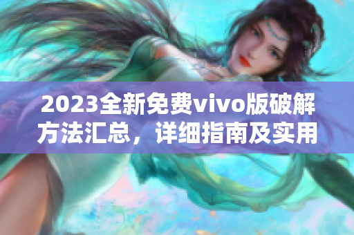 2023全新免費vivo版破解方法匯總，詳細(xì)指南及實用技巧
