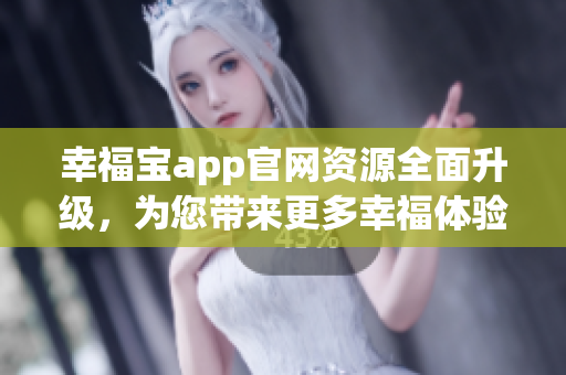 幸福寶app官網(wǎng)資源全面升級(jí)，為您帶來(lái)更多幸福體驗(yàn)