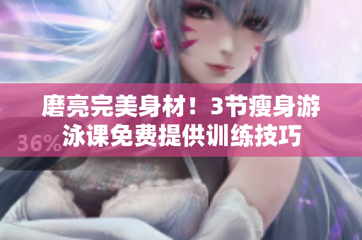 磨亮完美身材！3節(jié)瘦身游泳課免費(fèi)提供訓(xùn)練技巧