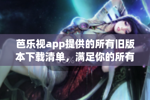 芭樂(lè)視app提供的所有舊版本下載清單，滿足你的所有需求
