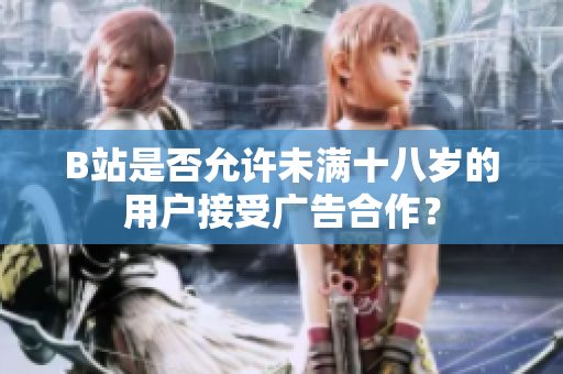 B站是否允許未滿十八歲的用戶接受廣告合作？