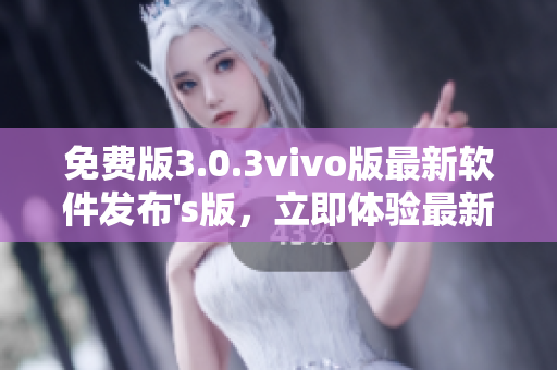 免費(fèi)版3.0.3vivo版最新軟件發(fā)布's版，立即體驗(yàn)最新功能