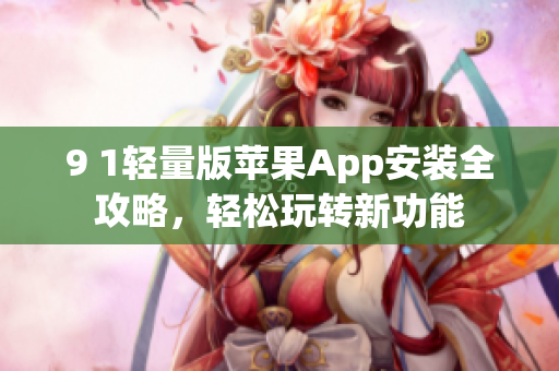 9 1輕量版蘋果App安裝全攻略，輕松玩轉(zhuǎn)新功能
