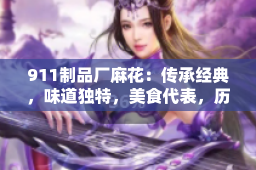 911制品廠麻花：傳承經(jīng)典，味道獨(dú)特，美食代表，歷久彌新