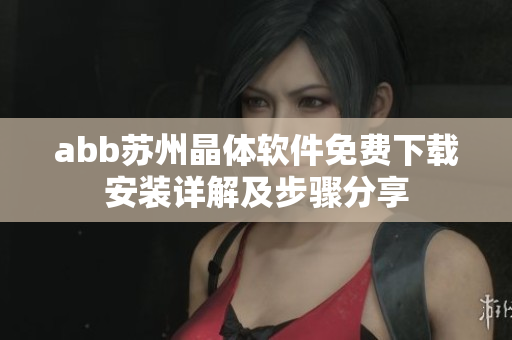 abb蘇州晶體軟件免費(fèi)下載安裝詳解及步驟分享