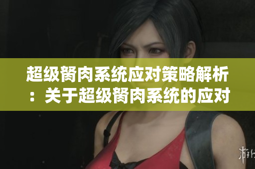 超級胬肉系統(tǒng)應(yīng)對策略解析：關(guān)于超級胬肉系統(tǒng)的應(yīng)對方法分享