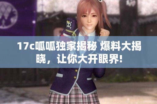 17c呱呱獨家揭秘 爆料大揭曉，讓你大開眼界!