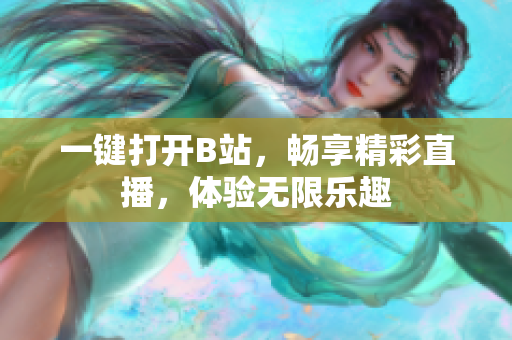 一鍵打開B站，暢享精彩直播，體驗(yàn)無(wú)限樂趣