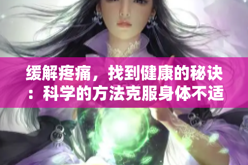 緩解疼痛，找到健康的秘訣：科學(xué)的方法克服身體不適