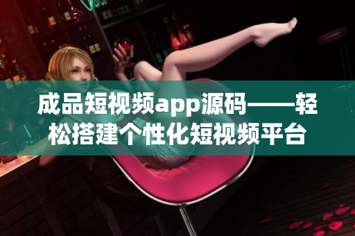 成品短視頻app源碼——輕松搭建個性化短視頻平臺