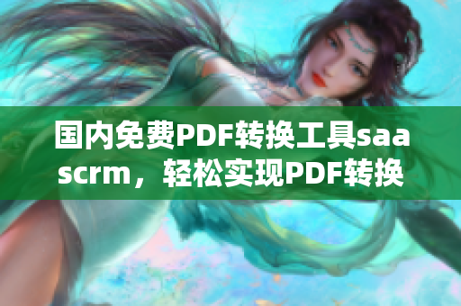 國內(nèi)免費(fèi)PDF轉(zhuǎn)換工具saascrm，輕松實(shí)現(xiàn)PDF轉(zhuǎn)換需求