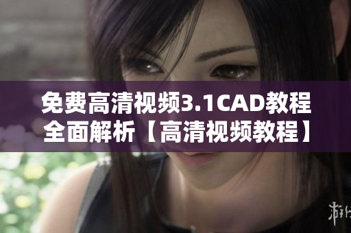 免費(fèi)高清視頻3.1CAD教程全面解析【高清視頻教程】
