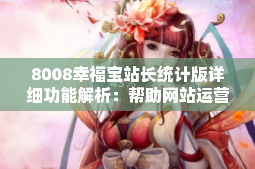 8008幸福寶站長統(tǒng)計版詳細功能解析：幫助網(wǎng)站運營者全面了解網(wǎng)站流量、用戶行為和關(guān)鍵數(shù)據(jù)
