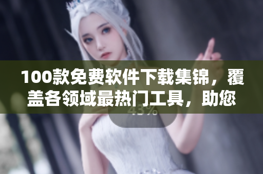 100款免費(fèi)軟件下載集錦，覆蓋各領(lǐng)域最熱門工具，助您提高效率和享受更多樂趣