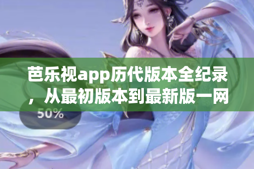 芭樂視app歷代版本全紀(jì)錄，從最初版本到最新版一網(wǎng)打盡
