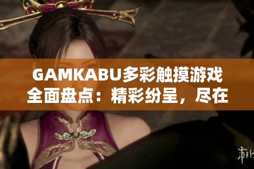 GAMKABU多彩觸摸游戲全面盤點：精彩紛呈，盡在一網(wǎng)打盡
