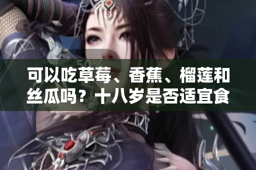 可以吃草莓、香蕉、榴蓮和絲瓜嗎？十八歲是否適宜食用這些水果？