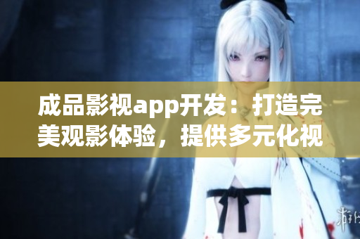 成品影視app開發(fā)：打造完美觀影體驗(yàn)，提供多元化視聽娛樂內(nèi)容