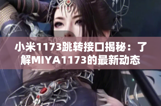 小米1173跳轉(zhuǎn)接口揭秘：了解MIYA1173的最新動態(tài)