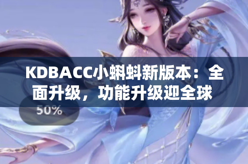 KDBACC小蝌蚪新版本：全面升級(jí)，功能升級(jí)迎全球 users稱贊