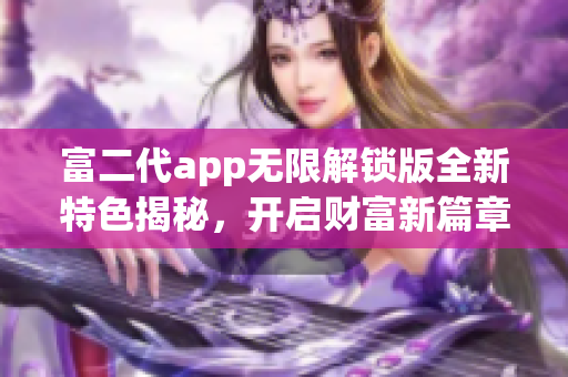 富二代app無限解鎖版全新特色揭秘，開啟財富新篇章