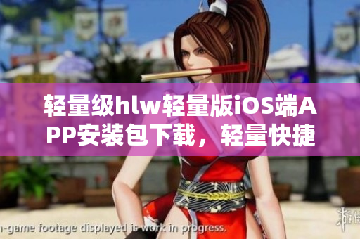 輕量級(jí)hlw輕量版iOS端APP安裝包下載，輕量快捷，常用功能盡顯