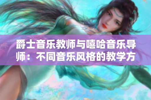 爵士音樂(lè)教師與嘻哈音樂(lè)導(dǎo)師：不同音樂(lè)風(fēng)格的教學(xué)方法和技巧