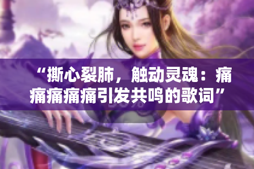 “撕心裂肺，觸動靈魂：痛痛痛痛痛引發(fā)共鳴的歌詞”