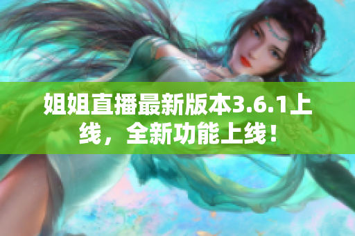 姐姐直播最新版本3.6.1上線，全新功能上線！