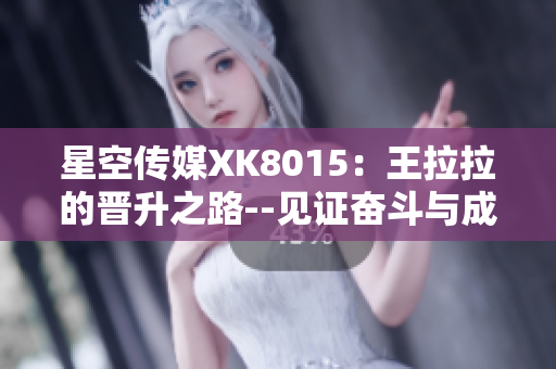 星空傳媒XK8015：王拉拉的晉升之路--見(jiàn)證奮斗與成長(zhǎng)