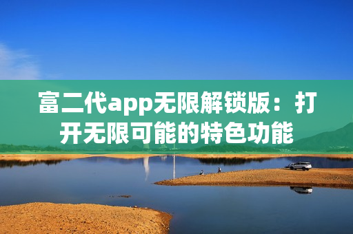 富二代app無限解鎖版：打開無限可能的特色功能