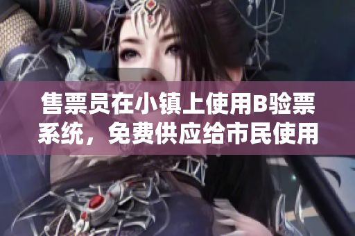 售票員在小鎮(zhèn)上使用B驗票系統(tǒng)，免費(fèi)供應(yīng)給市民使用