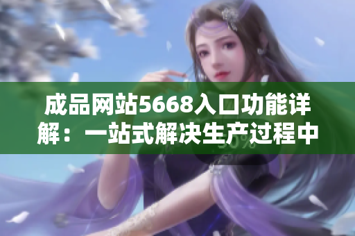 成品網(wǎng)站5668入口功能詳解：一站式解決生產(chǎn)過(guò)程中的所有需求