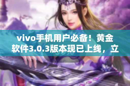 vivo手機(jī)用戶必備！黃金軟件3.0.3版本現(xiàn)已上線，立即下載安裝，盡享全新功能！