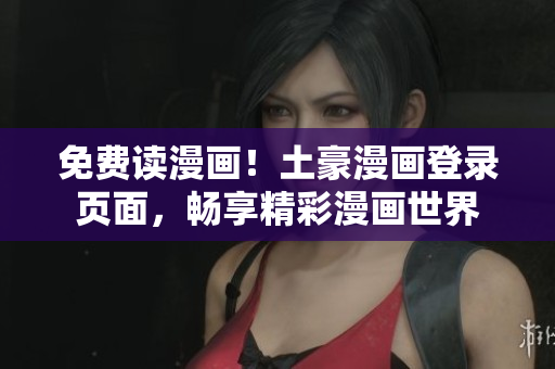 免費讀漫畫！土豪漫畫登錄頁面，暢享精彩漫畫世界